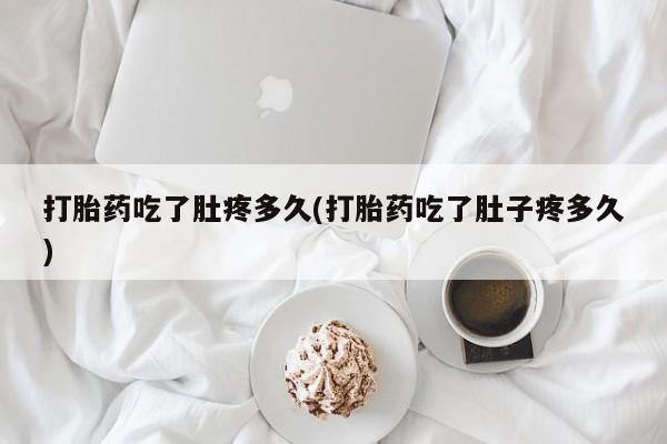买流产药的微信联系方式打胎药吃了肚疼多久(打胎药吃了肚子疼多久)