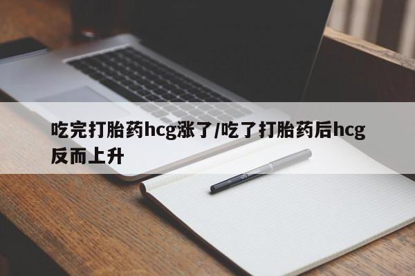 买流产药的微信联系方式吃完打胎药hcg涨了/吃了打胎药后hcg反而上升