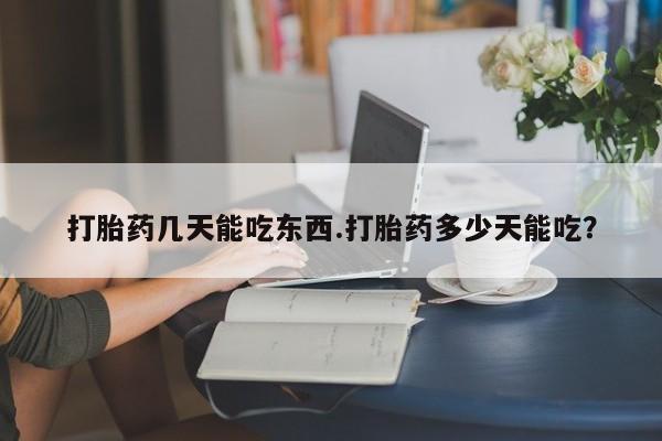买流产药的微信联系方式打胎药几天能吃东西.打胎药多少天能吃？