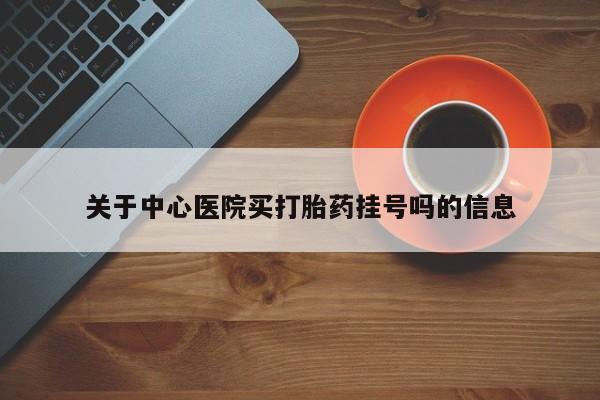 买流产药的微信联系方式关于中心医院买打胎药挂号吗的信息
