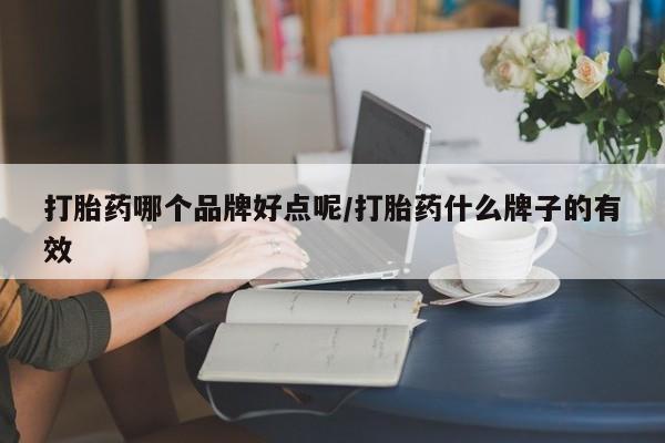 买流产药的微信联系方式打胎药哪个品牌好点呢/打胎药什么牌子的有效