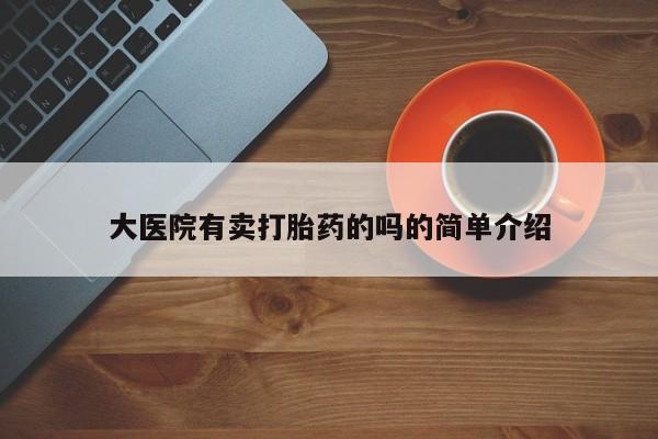 买流产药的微信联系方式大医院有卖打胎药的吗的简单介绍