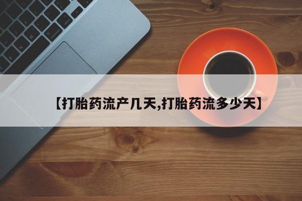 买流产药的微信联系方式【打胎药流产几天,打胎药流多少天】