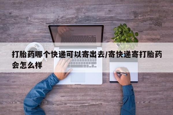 买流产药的微信联系方式打胎药哪个快递可以寄出去/寄快递寄打胎药会怎么样