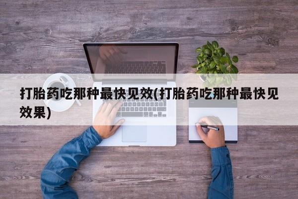 买流产药的微信联系方式打胎药吃那种最快见效(打胎药吃那种最快见效果)