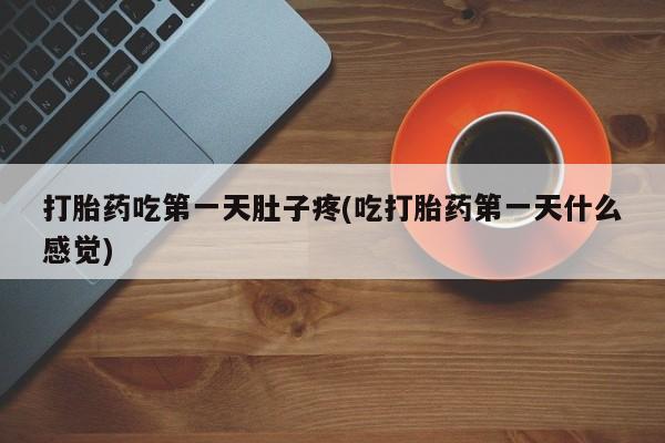 买流产药的微信联系方式打胎药吃第一天肚子疼(吃打胎药第一天什么感觉)