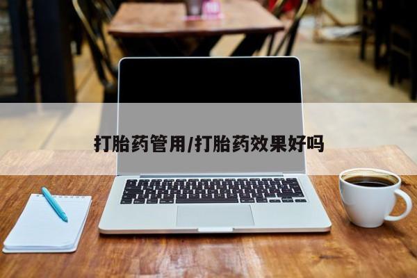 买流产药的微信联系方式打胎药管用/打胎药效果好吗