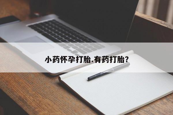 买流产药的微信联系方式小药怀孕打胎.有药打胎？