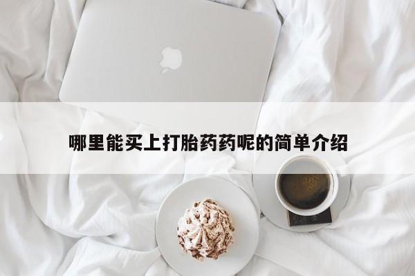 买流产药的微信联系方式哪里能买上打胎药药呢的简单介绍