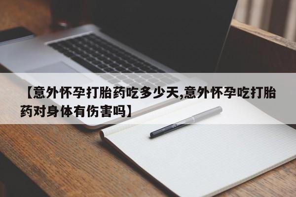 买流产药的微信联系方式【意外怀孕打胎药吃多少天,意外怀孕吃打胎药对身体有伤害吗】