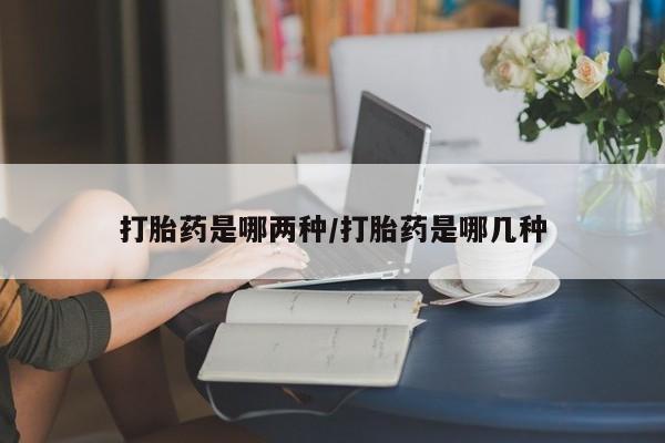 买流产药的微信联系方式打胎药是哪两种/打胎药是哪几种
