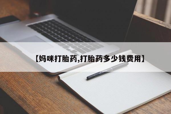 买流产药的微信联系方式【妈咪打胎药,打胎药多少钱费用】