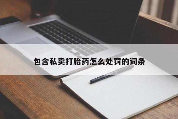买流产药的微信联系方式包含私卖打胎药怎么处罚的词条