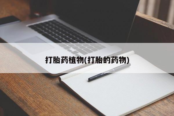 买流产药的微信联系方式打胎药植物(打胎的药物)