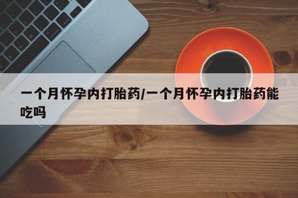 买流产药的微信联系方式一个月怀孕内打胎药/一个月怀孕内打胎药能吃吗