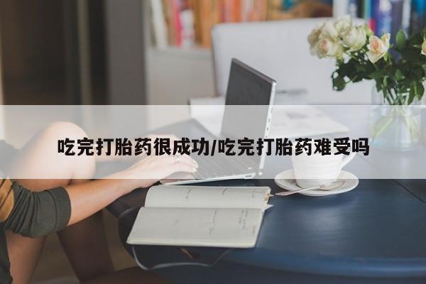 买流产药的微信联系方式吃完打胎药很成功/吃完打胎药难受吗