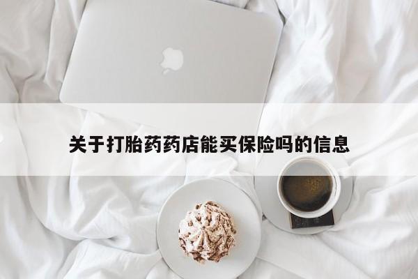 买流产药的微信联系方式关于打胎药药店能买保险吗的信息