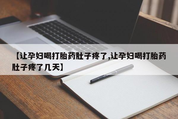 买流产药的微信联系方式【让孕妇喝打胎药肚子疼了,让孕妇喝打胎药肚子疼了几天】