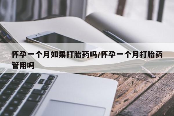 买流产药的微信联系方式怀孕一个月如果打胎药吗/怀孕一个月打胎药管用吗