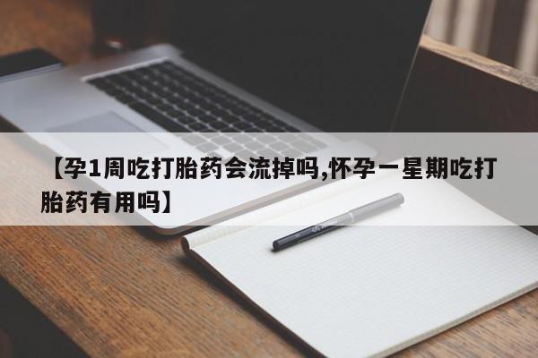 买流产药的微信联系方式【孕1周吃打胎药会流掉吗,怀孕一星期吃打胎药有用吗】