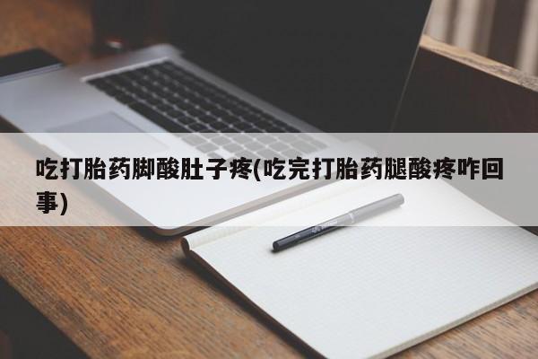 买流产药的微信联系方式吃打胎药脚酸肚子疼(吃完打胎药腿酸疼咋回事)