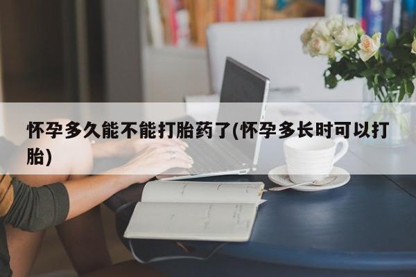 买流产药的微信联系方式怀孕多久能不能打胎药了(怀孕多长时可以打胎)