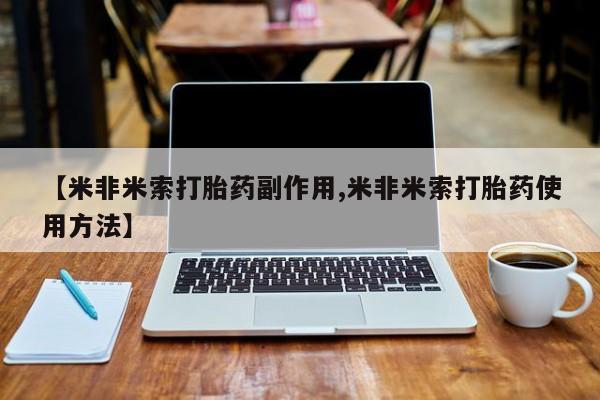 买流产药的微信联系方式【米非米索打胎药副作用,米非米索打胎药使用方法】