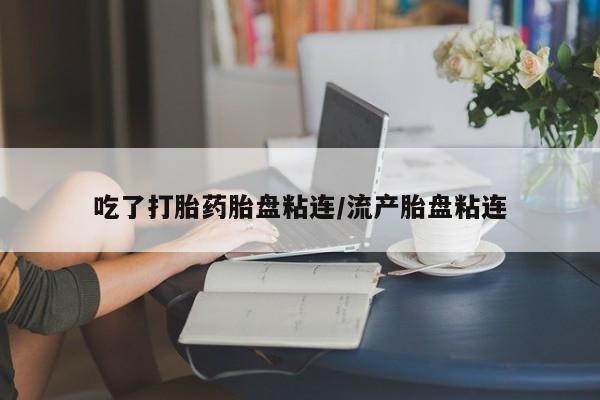 买流产药的微信联系方式吃了打胎药胎盘粘连/流产胎盘粘连
