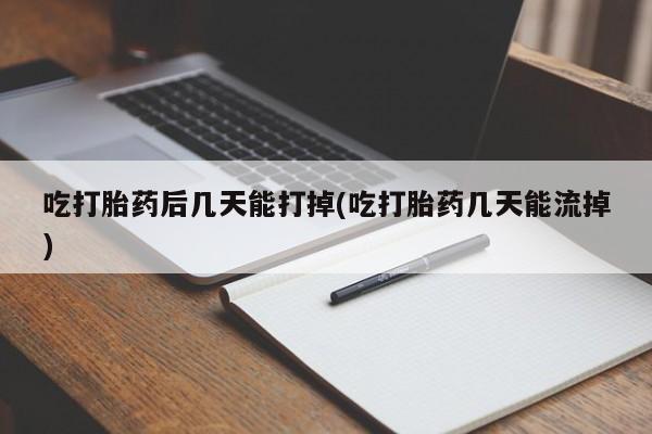 买流产药的微信联系方式吃打胎药后几天能打掉(吃打胎药几天能流掉)