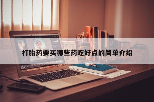买流产药的微信联系方式打胎药要买哪些药吃好点的简单介绍