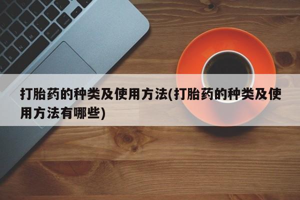 买流产药的微信联系方式打胎药的种类及使用方法(打胎药的种类及使用方法有哪些)