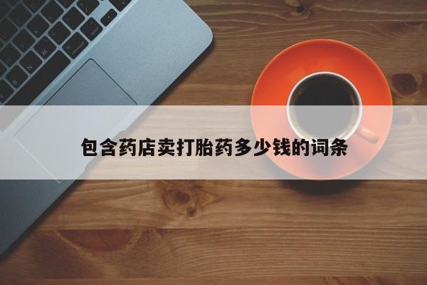 买流产药的微信联系方式包含药店卖打胎药多少钱的词条