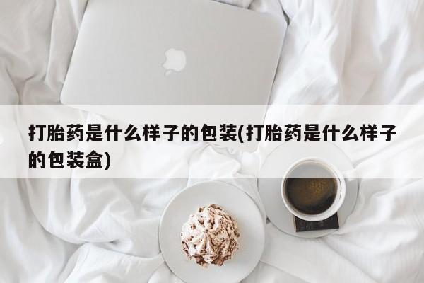 买流产药的微信联系方式打胎药是什么样子的包装(打胎药是什么样子的包装盒)