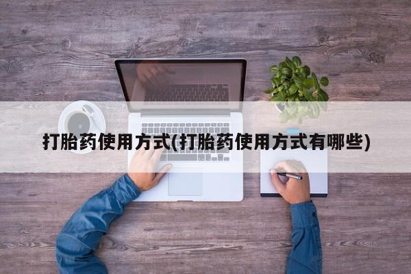 买流产药的微信联系方式打胎药使用方式(打胎药使用方式有哪些)