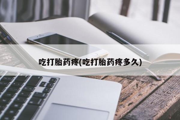 买流产药的微信联系方式吃打胎药疼(吃打胎药疼多久)