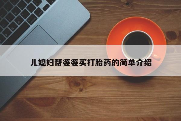 买流产药的微信联系方式儿媳妇帮婆婆买打胎药的简单介绍