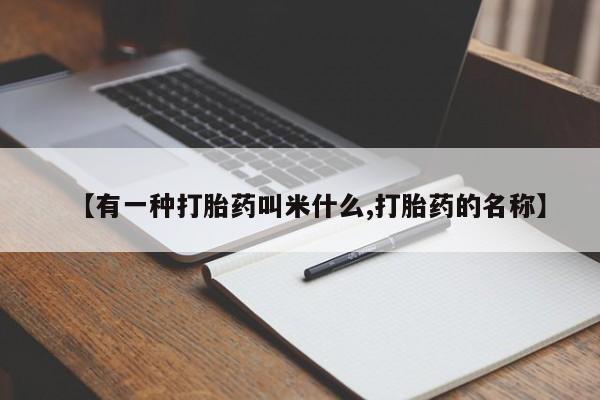 买流产药的微信联系方式【有一种打胎药叫米什么,打胎药的名称】